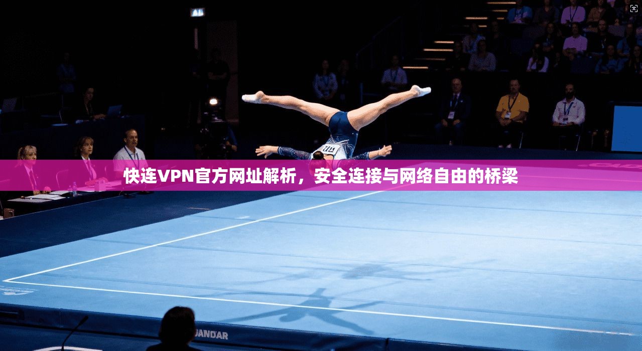 快连VPN官方网址解析，安全连接与网络自由的桥梁