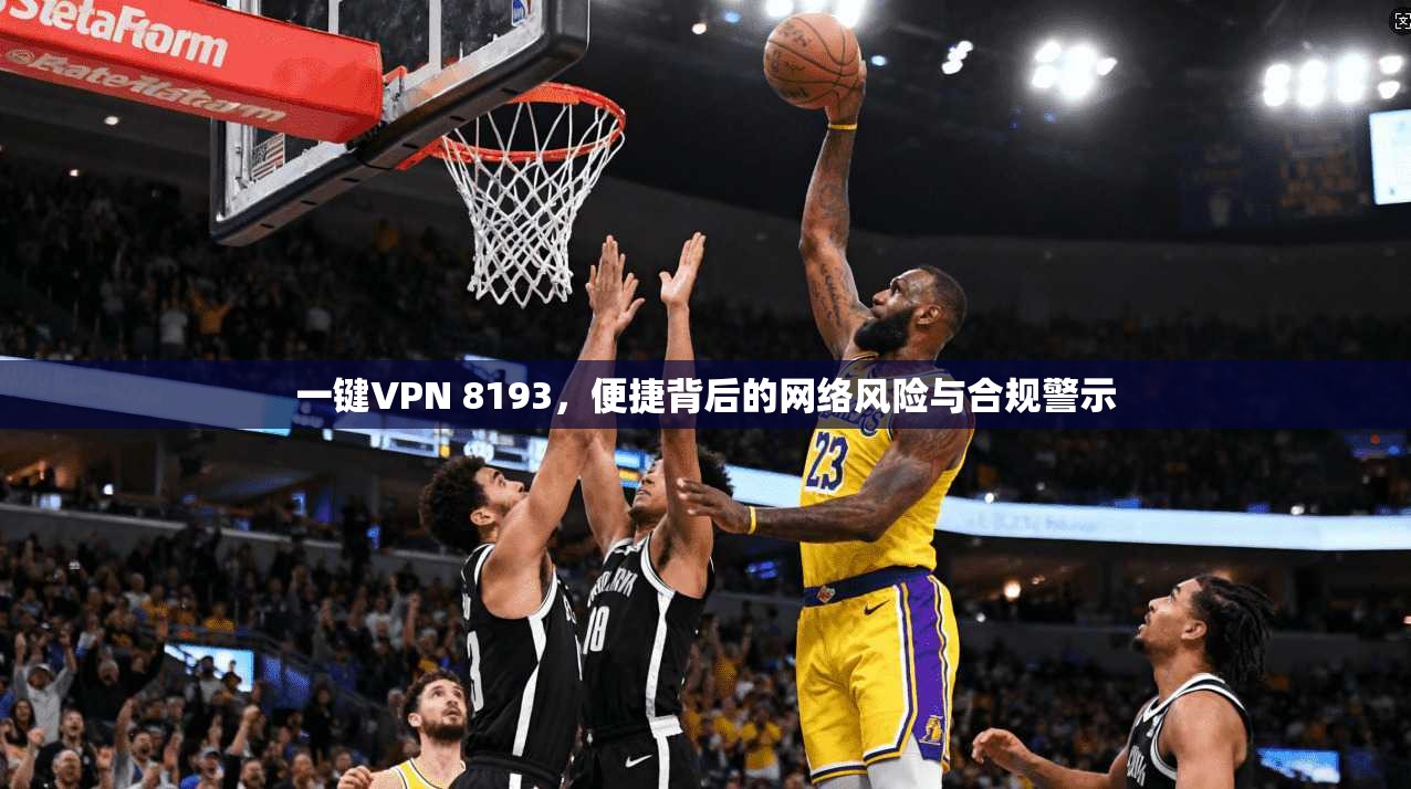 一键VPN 8193，便捷背后的网络风险与合规警示