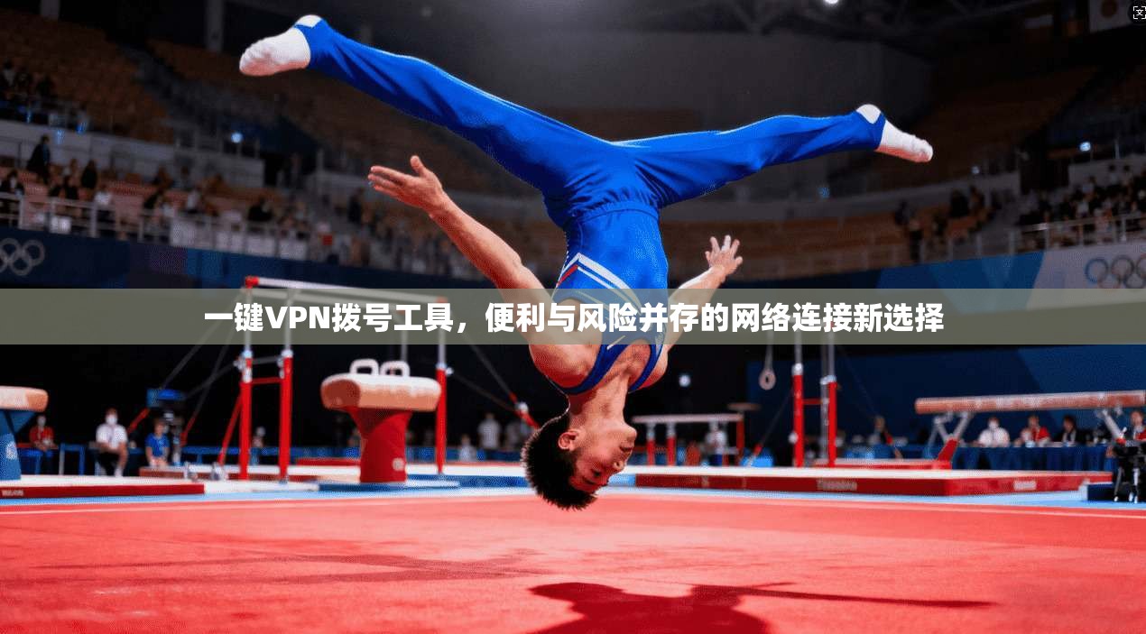 一键VPN拨号工具，便利与风险并存的网络连接新选择