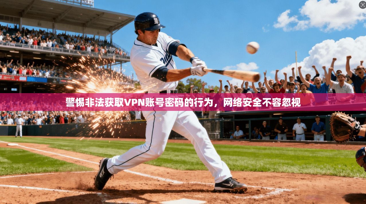 警惕非法获取VPN账号密码的行为，网络安全不容忽视