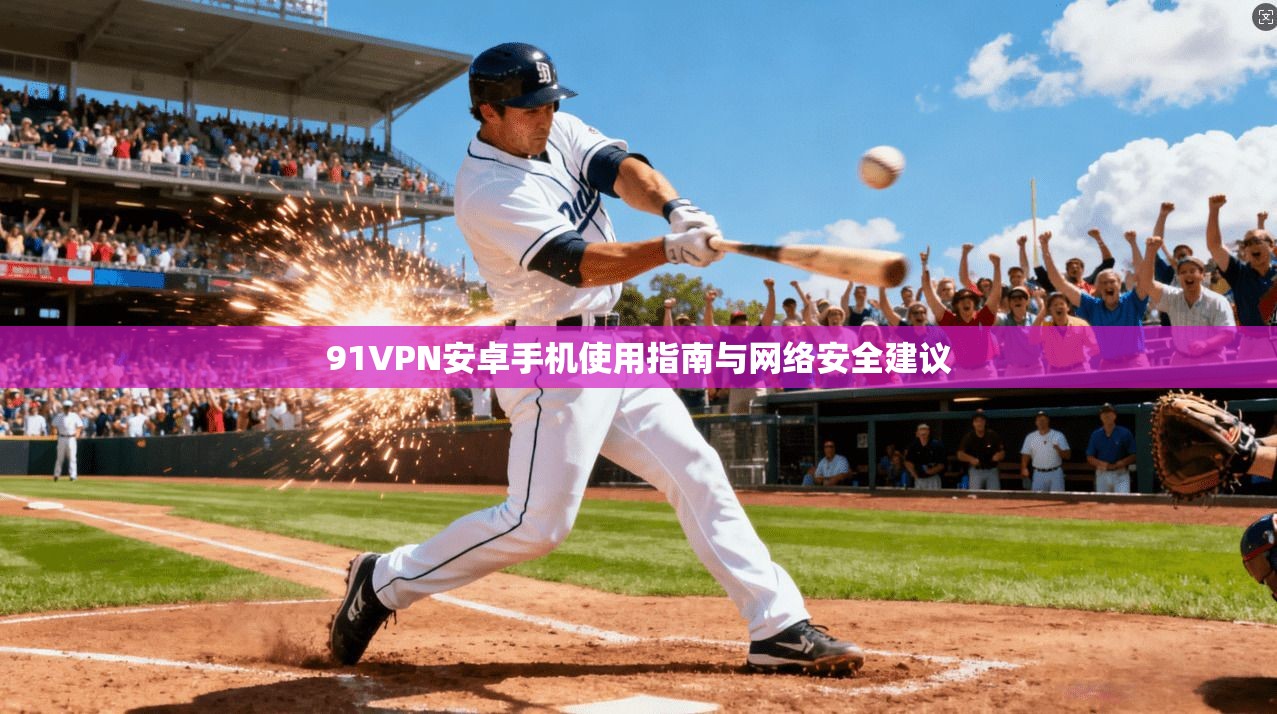 91VPN安卓手机使用指南与网络安全建议