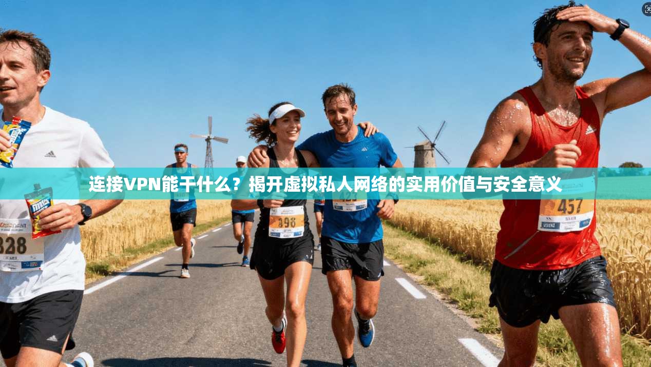 连接VPN能干什么？揭开虚拟私人网络的实用价值与安全意义