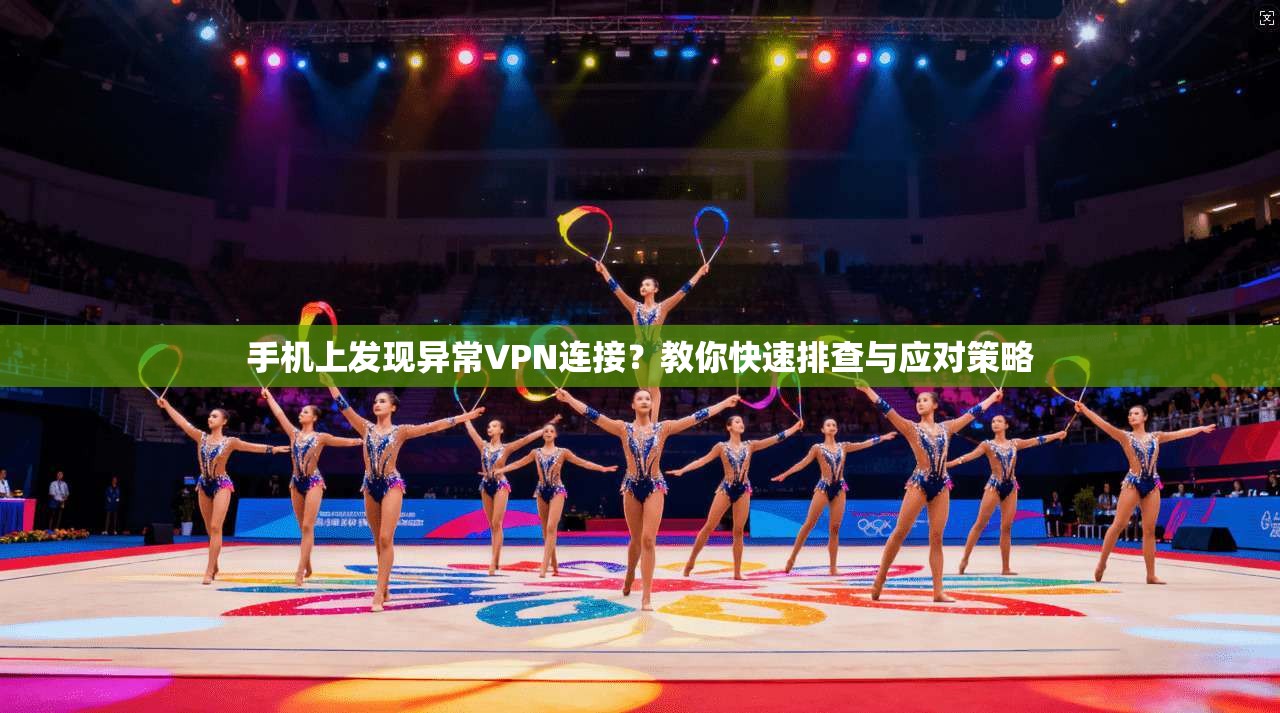 手机上发现异常VPN连接？教你快速排查与应对策略