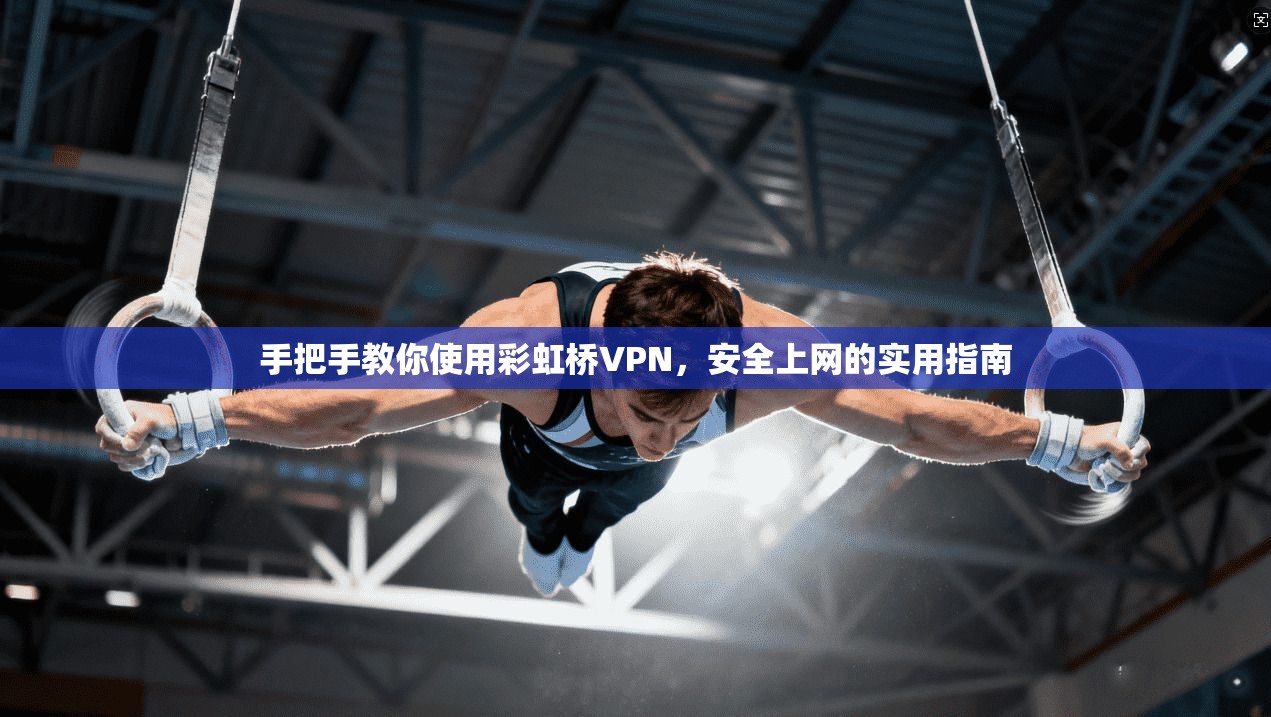手把手教你使用彩虹桥VPN，安全上网的实用指南