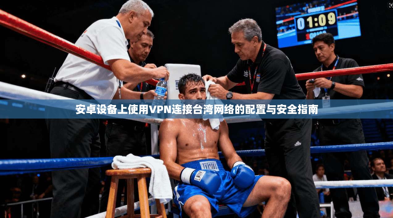 安卓设备上使用VPN连接台湾网络的配置与安全指南