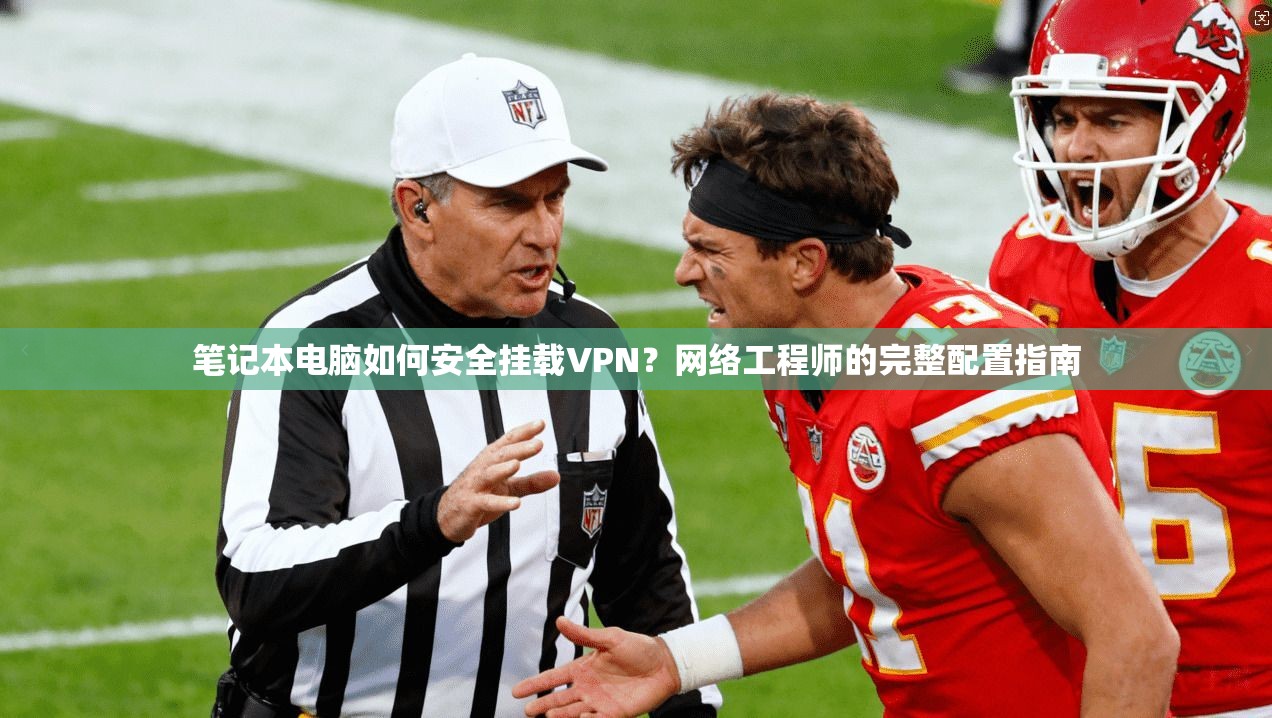笔记本电脑如何安全挂载VPN？网络工程师的完整配置指南