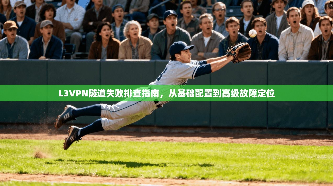 L3VPN隧道失败排查指南，从基础配置到高级故障定位
