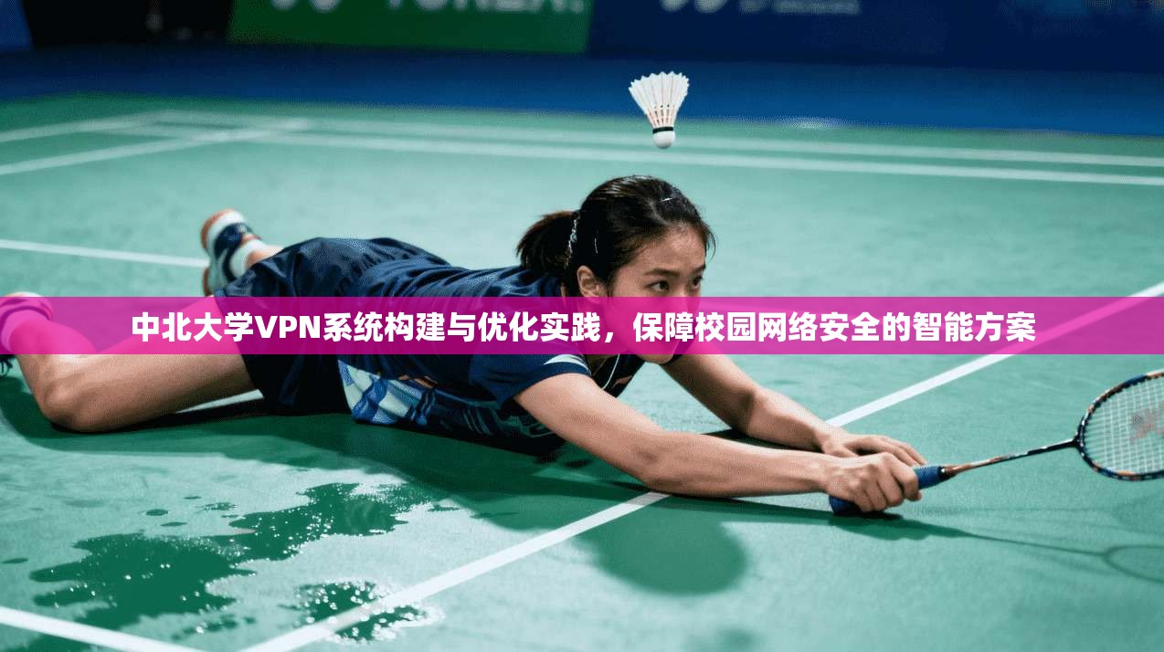 中北大学VPN系统构建与优化实践，保障校园网络安全的智能方案