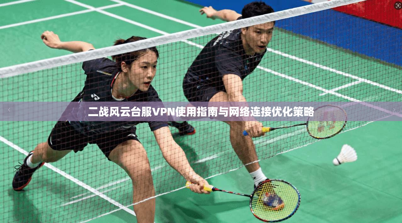 二战风云台服VPN使用指南与网络连接优化策略