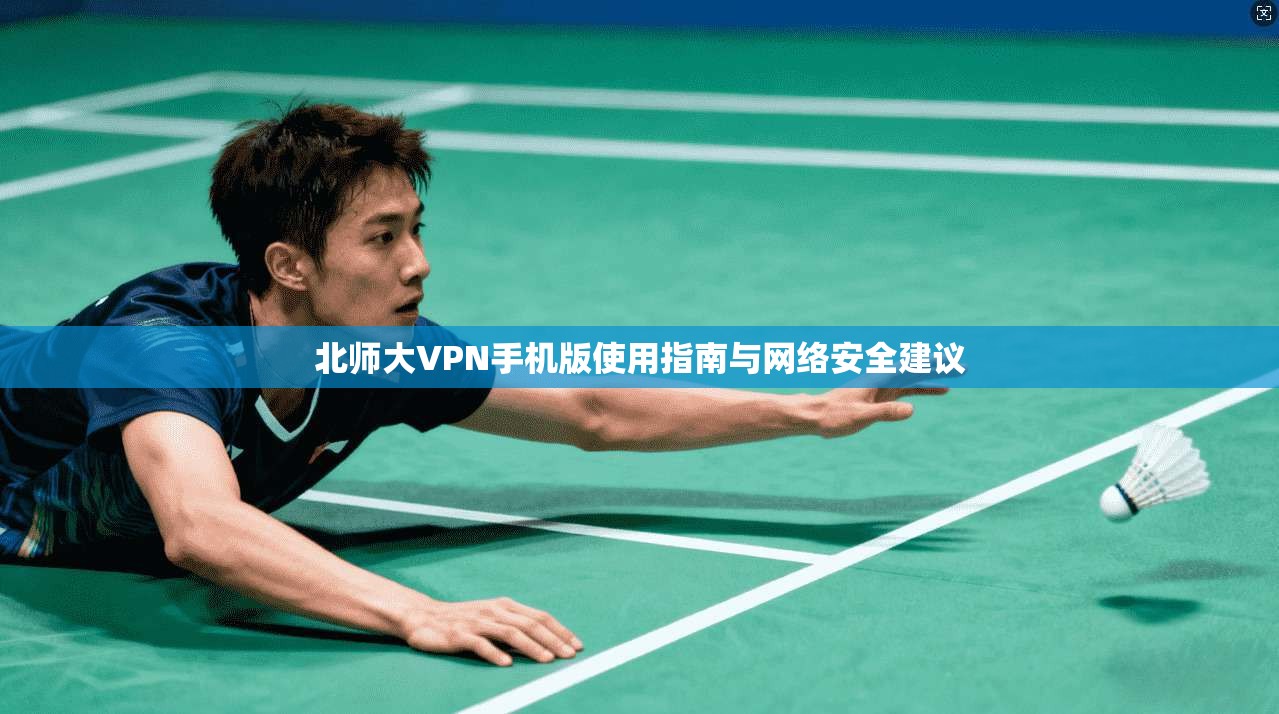 北师大VPN手机版使用指南与网络安全建议
