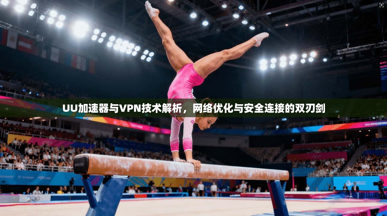 UU加速器与VPN技术解析，网络优化与安全连接的双刃剑