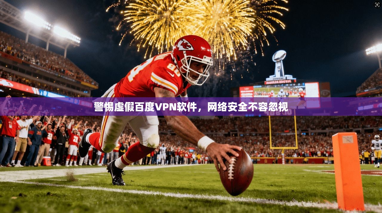 警惕虚假百度VPN软件，网络安全不容忽视