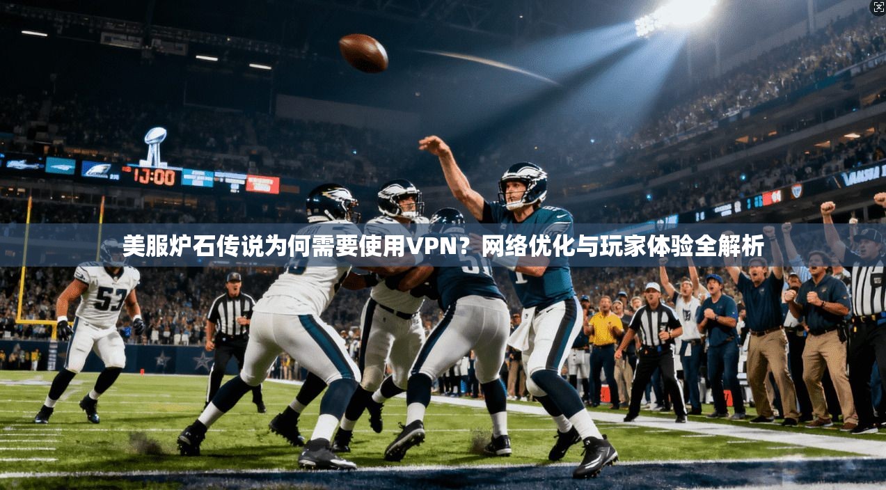 美服炉石传说为何需要使用VPN？网络优化与玩家体验全解析