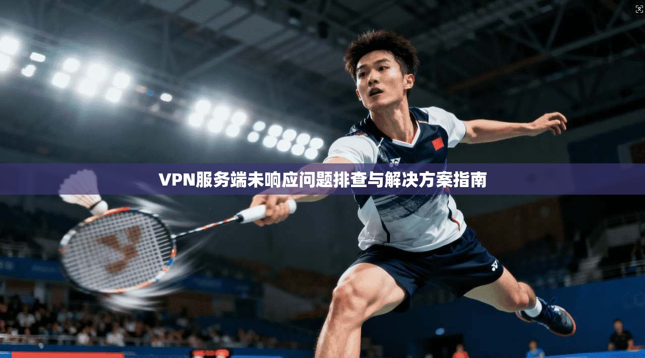 VPN服务端未响应问题排查与解决方案指南