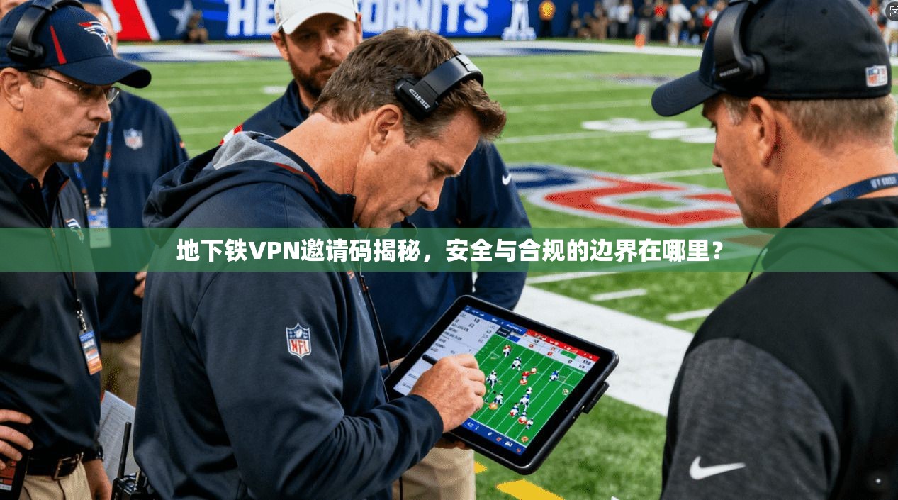 地下铁VPN邀请码揭秘，安全与合规的边界在哪里？