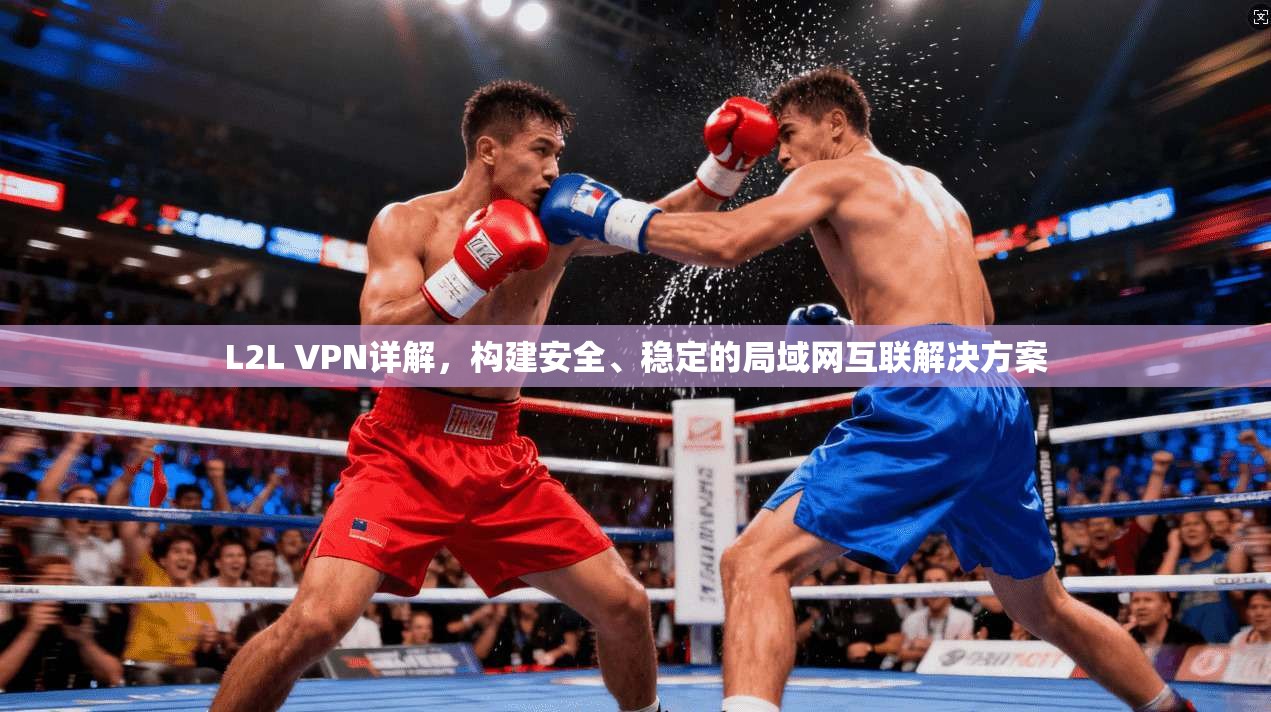 L2L VPN详解，构建安全、稳定的局域网互联解决方案