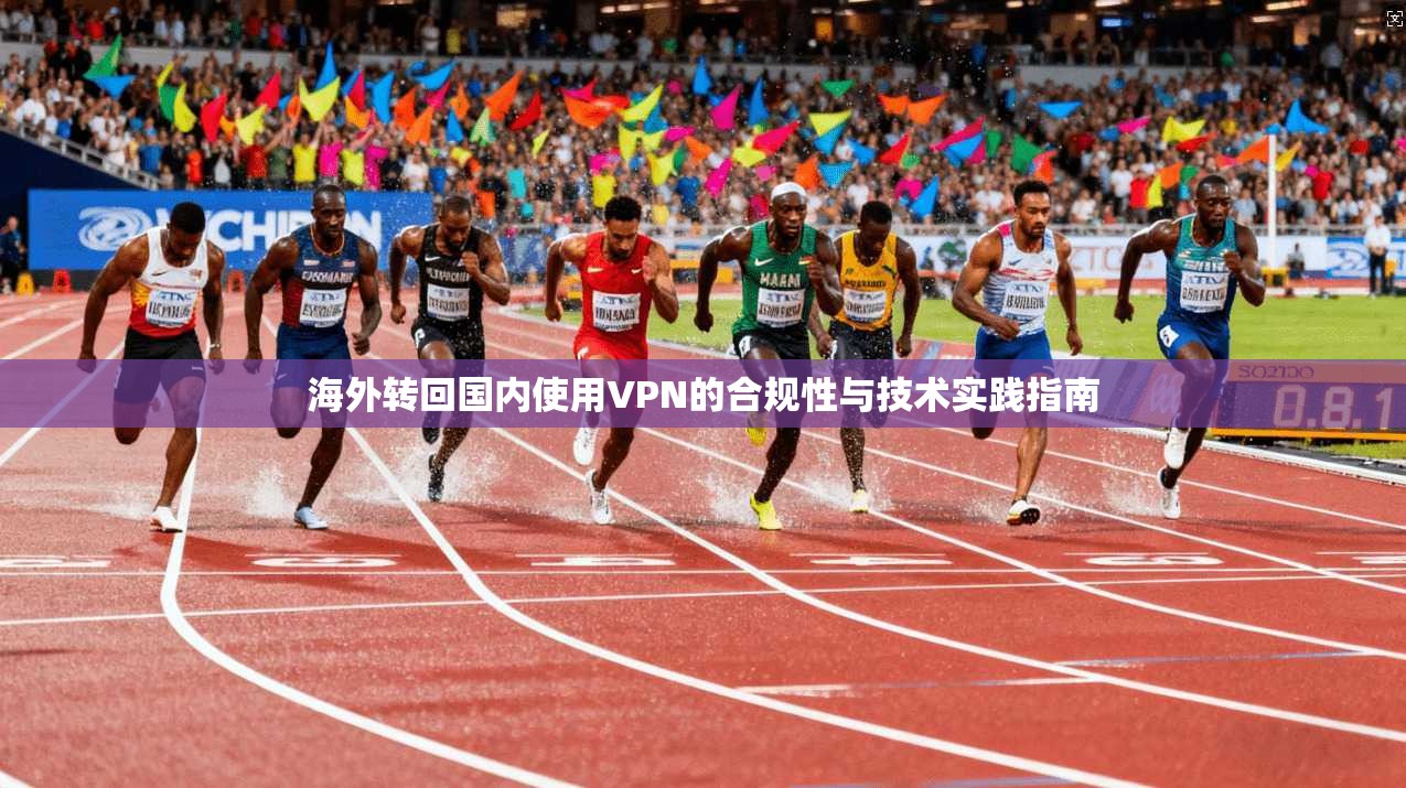 海外转回国内使用VPN的合规性与技术实践指南