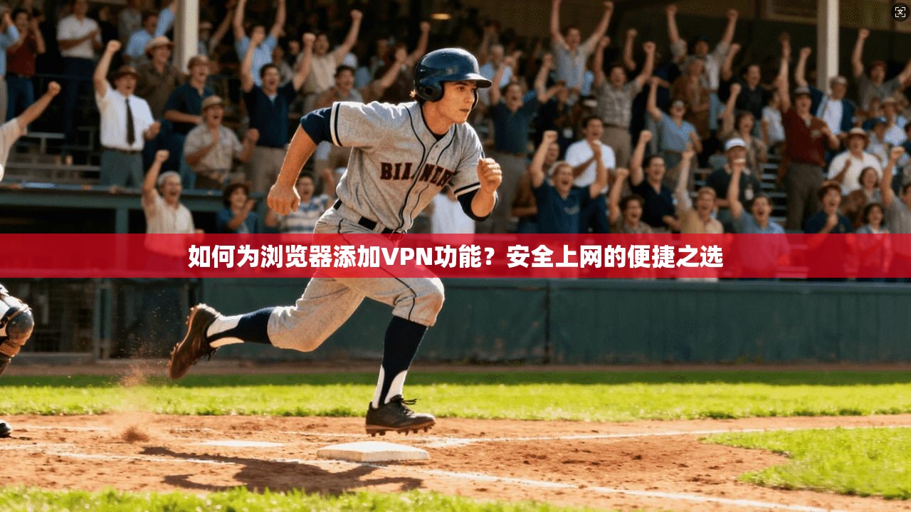 如何为浏览器添加VPN功能？安全上网的便捷之选