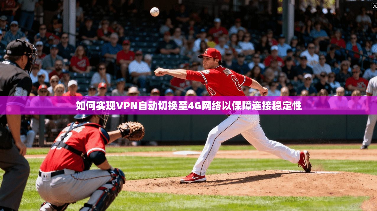 如何实现VPN自动切换至4G网络以保障连接稳定性