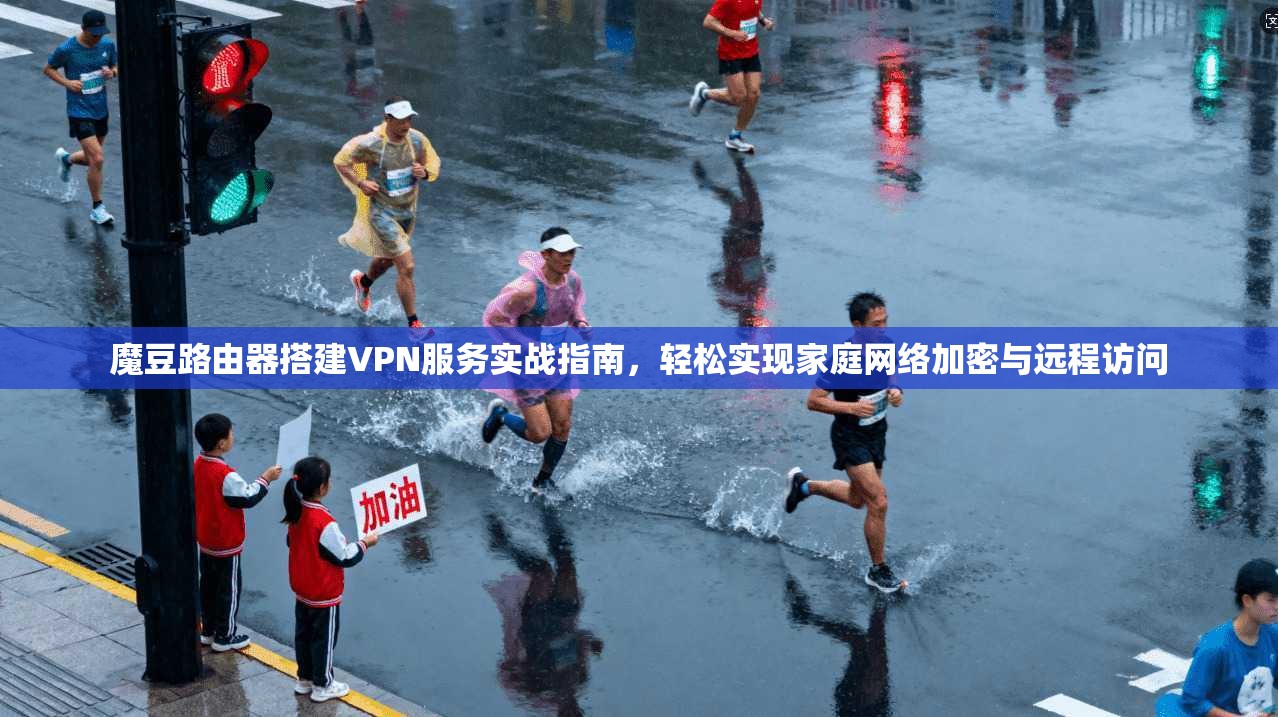 魔豆路由器搭建VPN服务实战指南，轻松实现家庭网络加密与远程访问