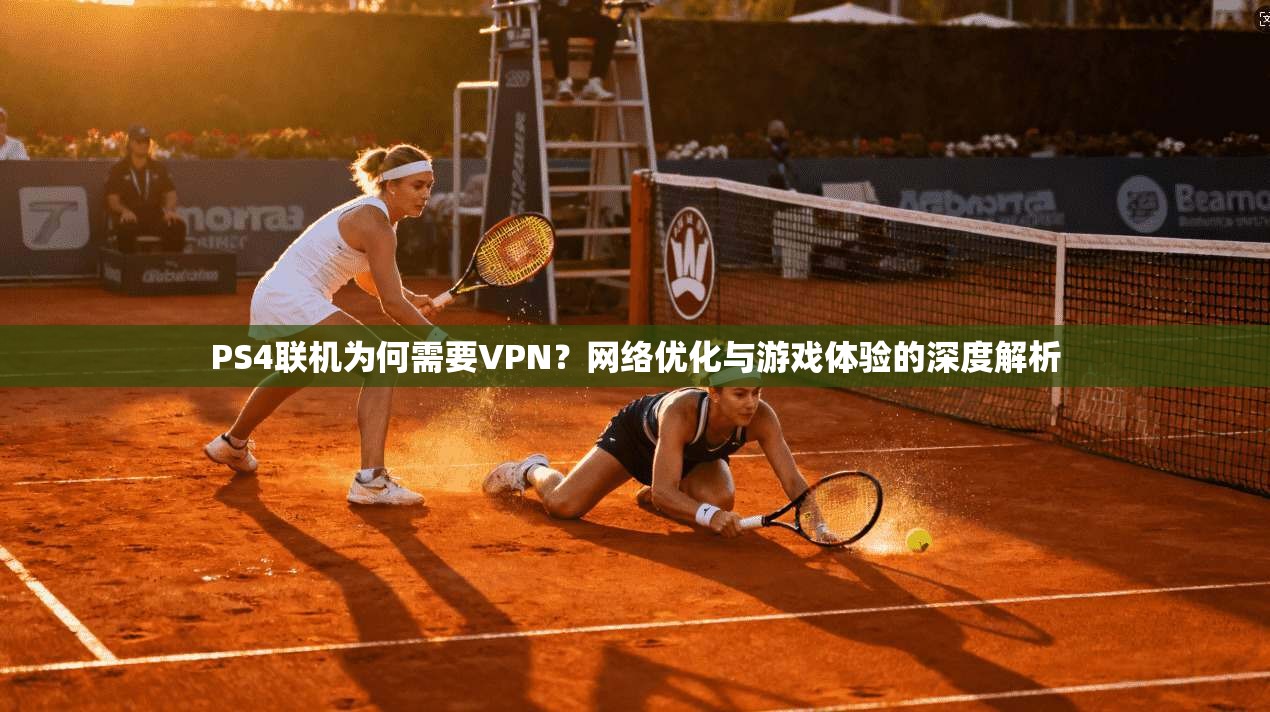 PS4联机为何需要VPN？网络优化与游戏体验的深度解析