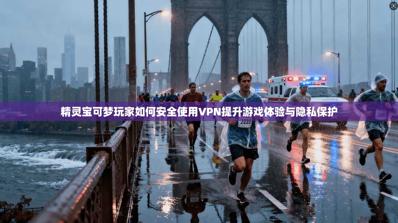 精灵宝可梦玩家如何安全使用VPN提升游戏体验与隐私保护