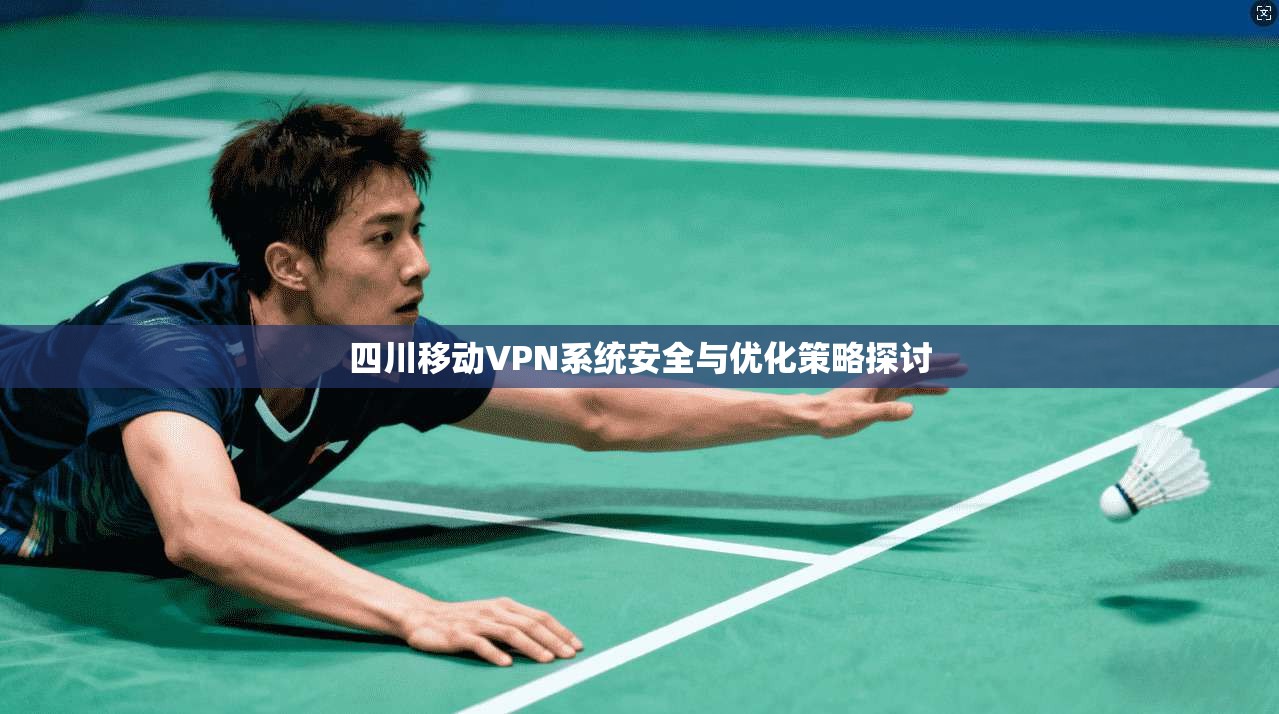四川移动VPN系统安全与优化策略探讨