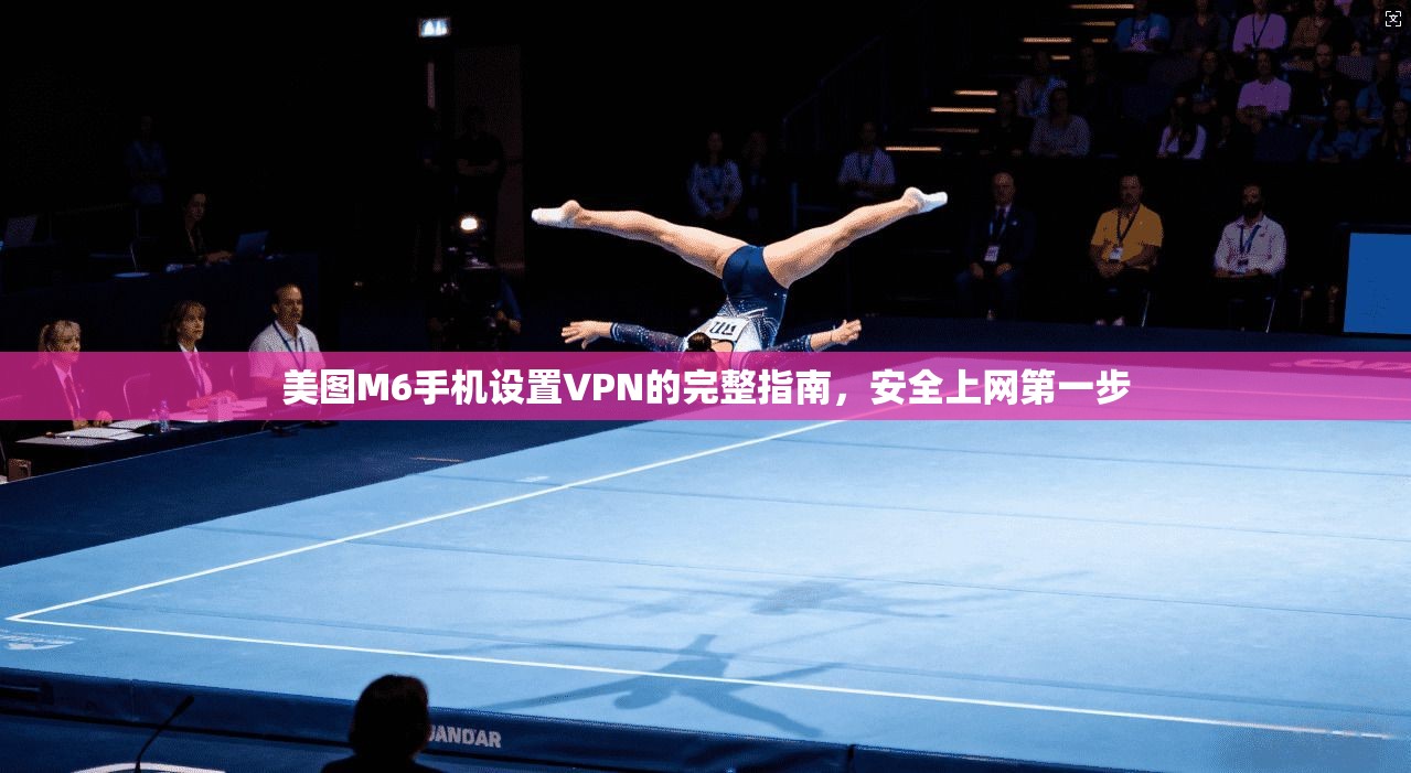美图M6手机设置VPN的完整指南，安全上网第一步