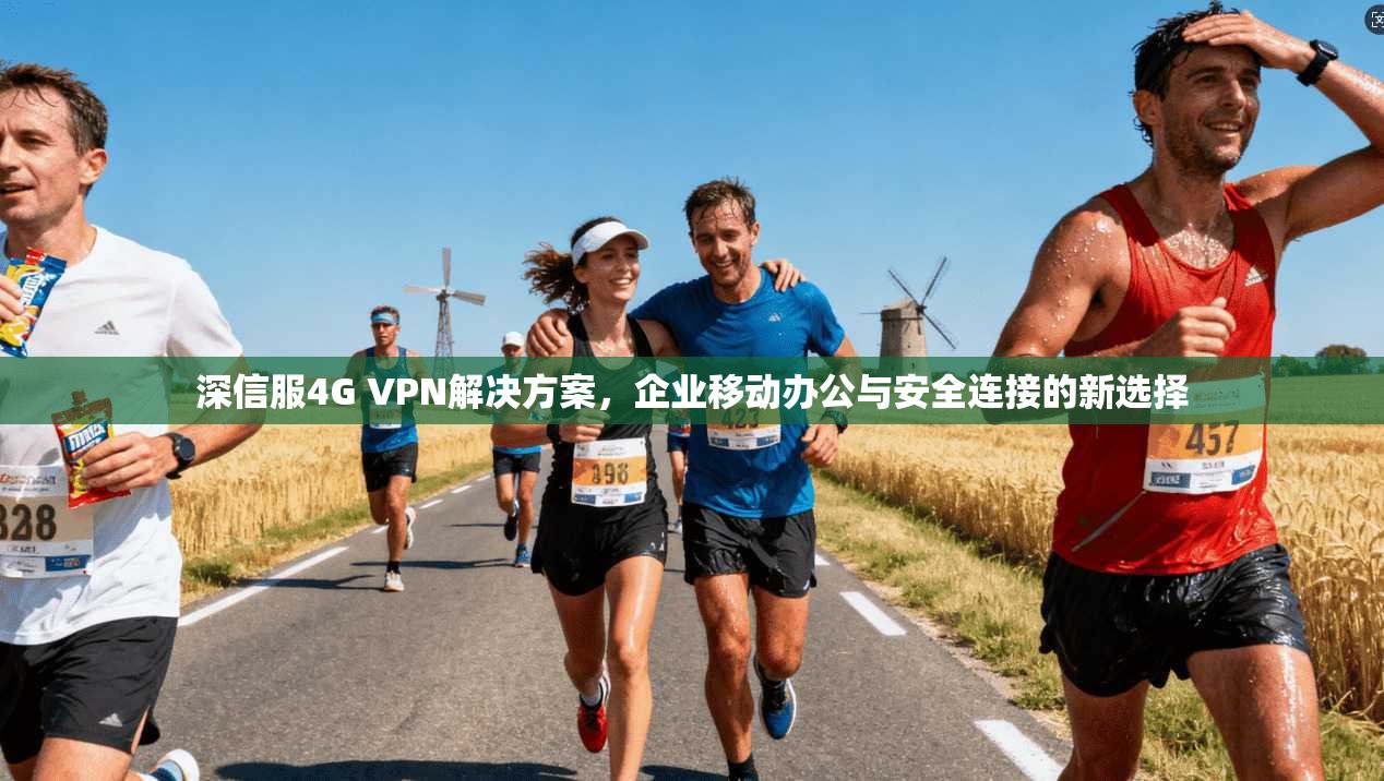 深信服4G VPN解决方案，企业移动办公与安全连接的新选择