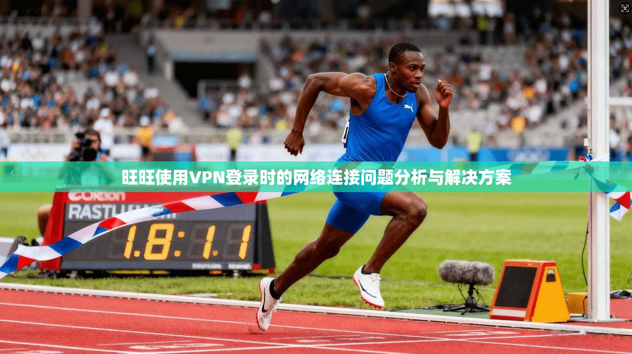 旺旺使用VPN登录时的网络连接问题分析与解决方案