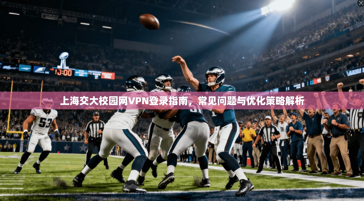 上海交大校园网VPN登录指南，常见问题与优化策略解析