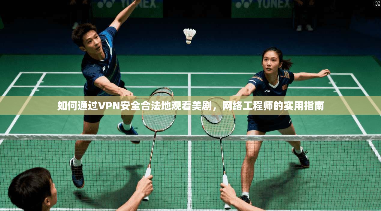 如何通过VPN安全合法地观看美剧，网络工程师的实用指南
