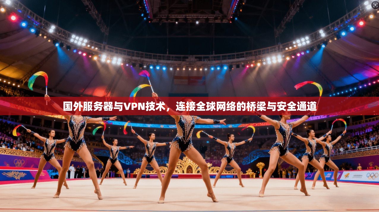国外服务器与VPN技术，连接全球网络的桥梁与安全通道