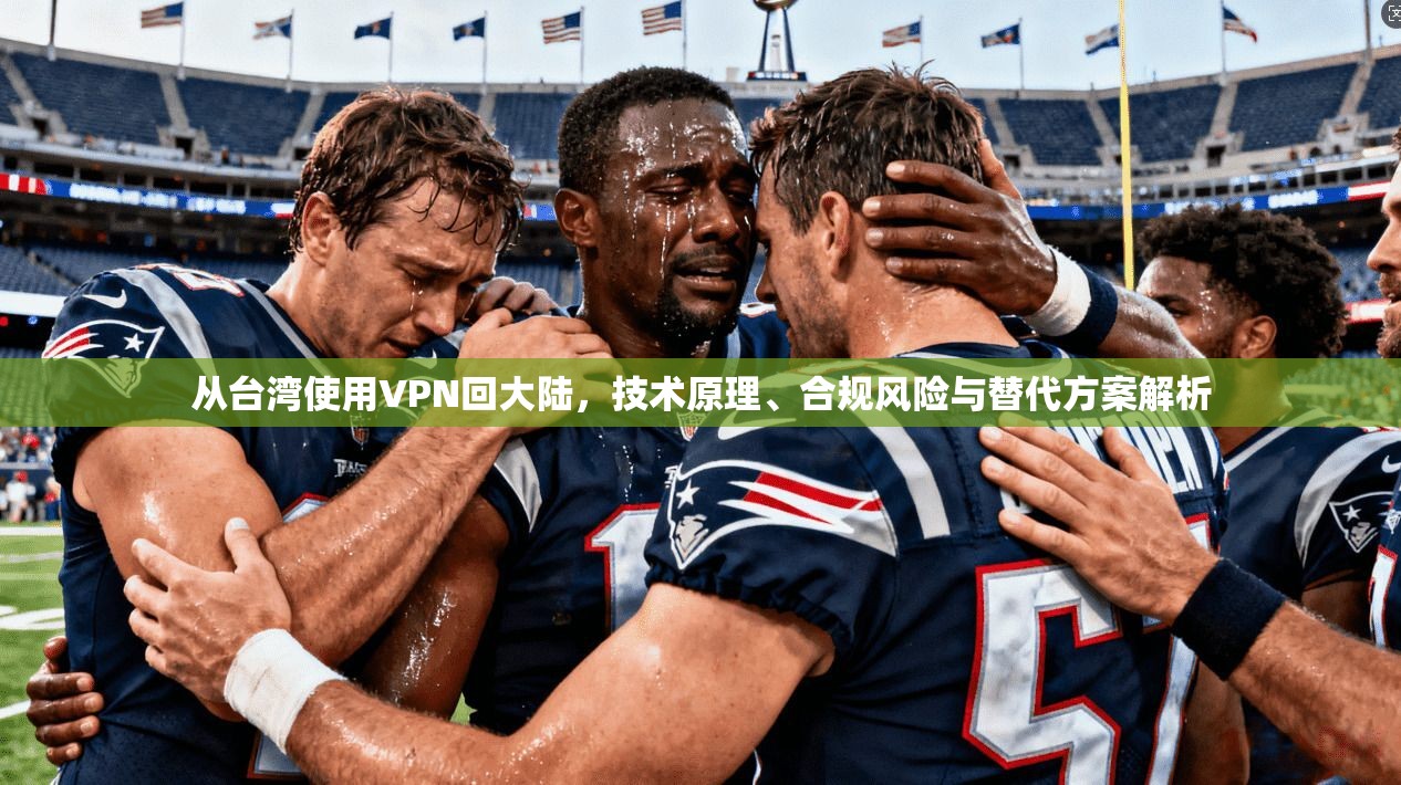 从台湾使用VPN回大陆，技术原理、合规风险与替代方案解析
