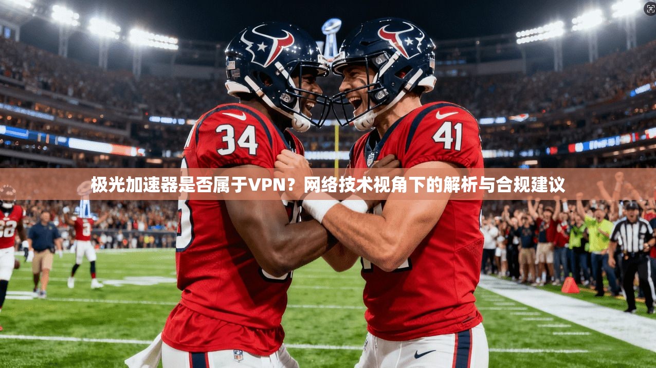 极光加速器是否属于VPN？网络技术视角下的解析与合规建议