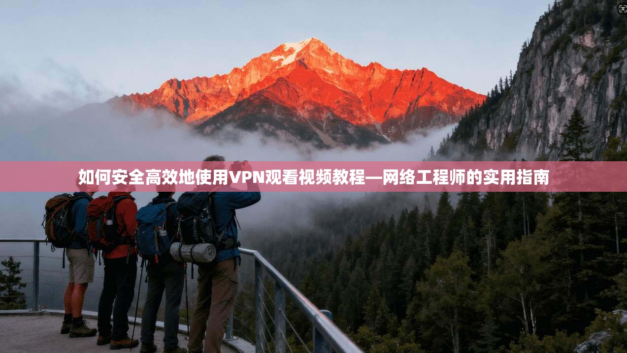 如何安全高效地使用VPN观看视频教程—网络工程师的实用指南