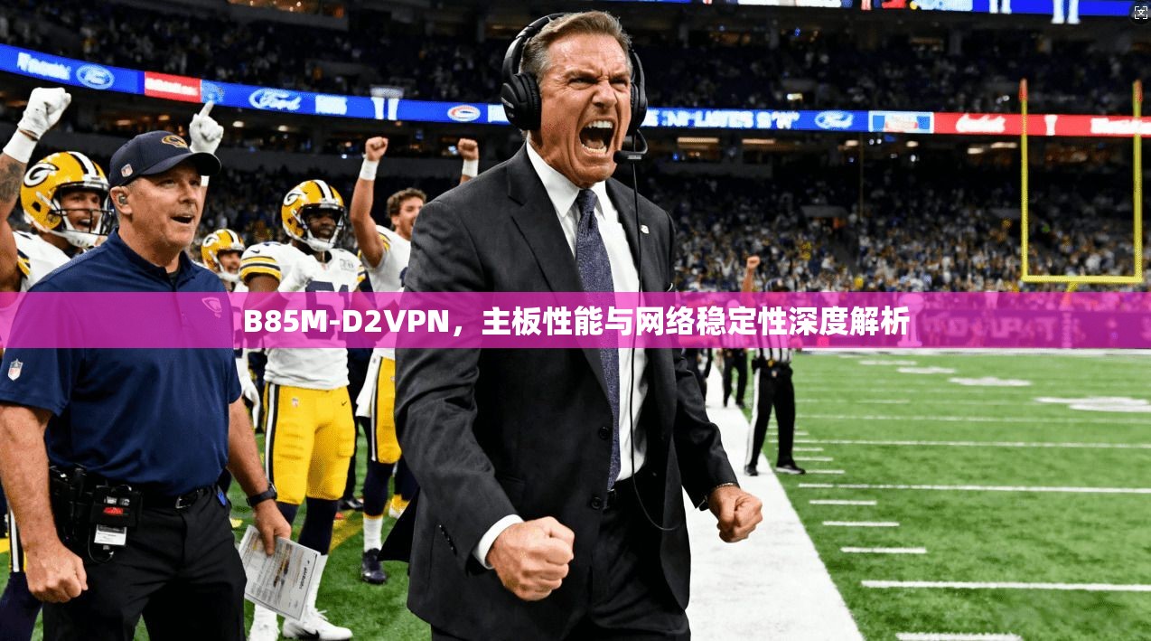 B85M-D2VPN，主板性能与网络稳定性深度解析