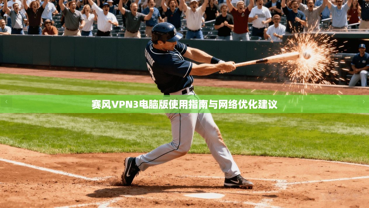赛风VPN3电脑版使用指南与网络优化建议