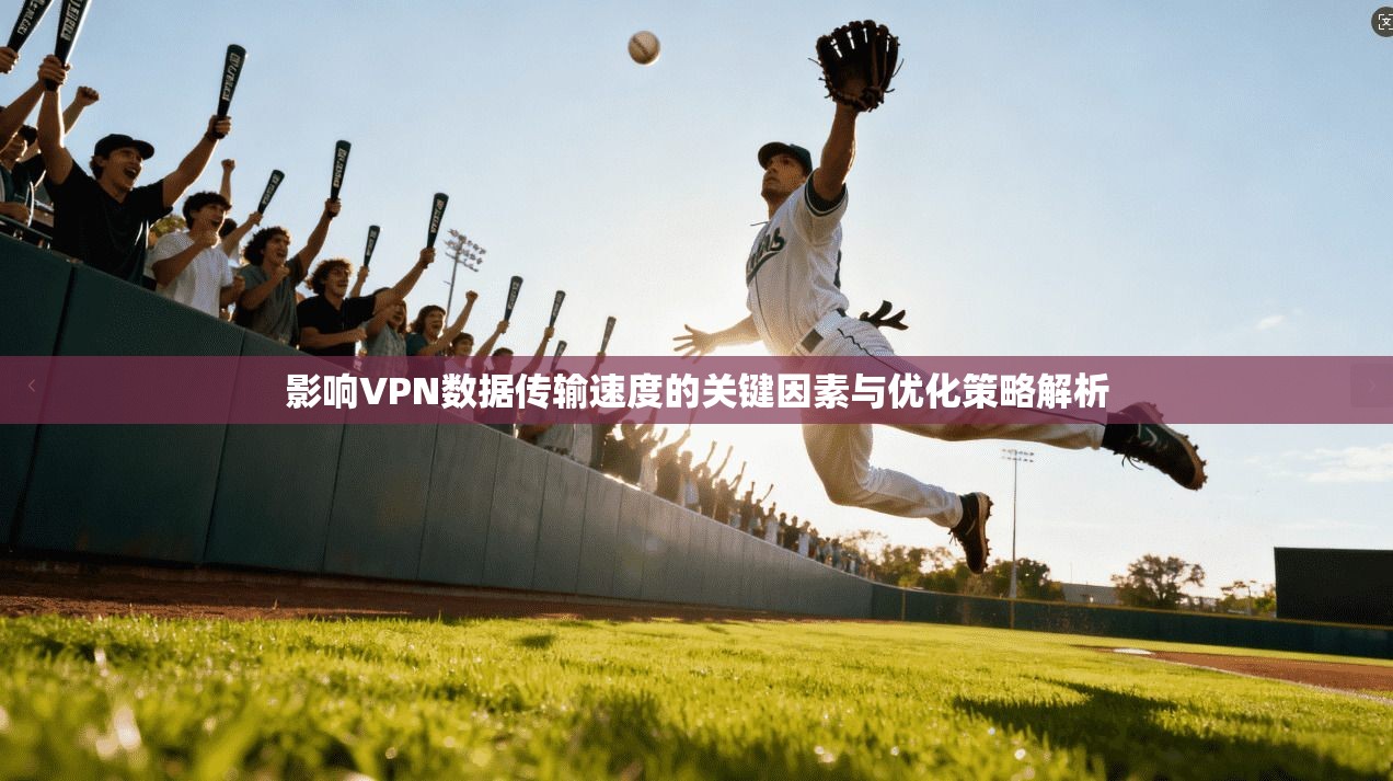 影响VPN数据传输速度的关键因素与优化策略解析