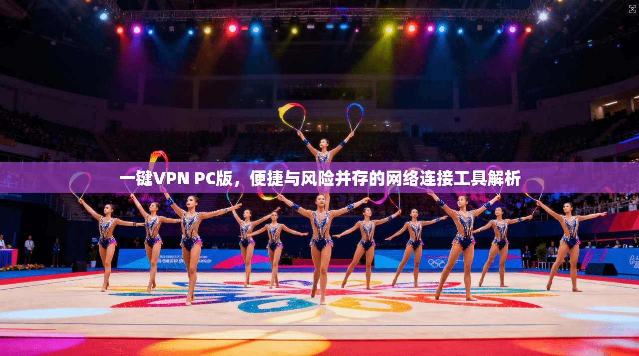 一键VPN PC版，便捷与风险并存的网络连接工具解析