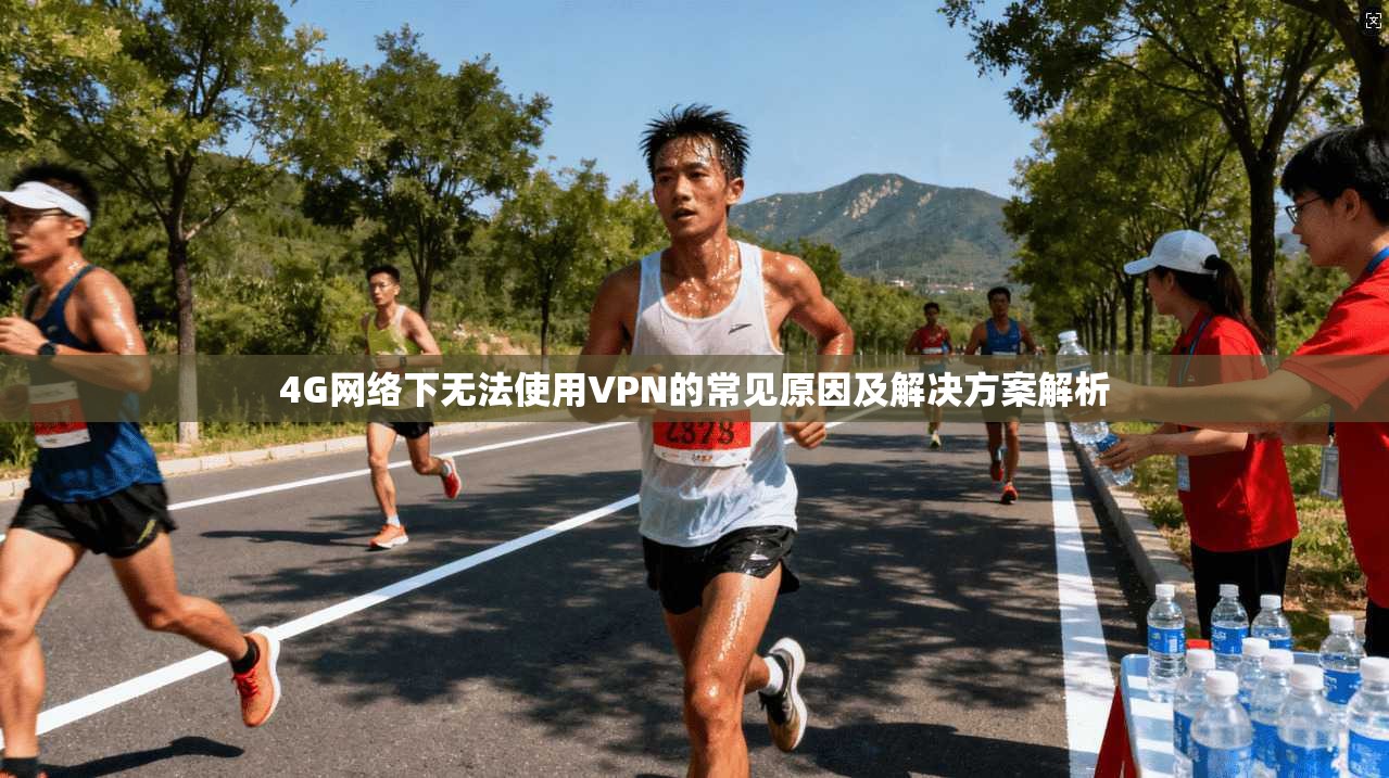 4G网络下无法使用VPN的常见原因及解决方案解析