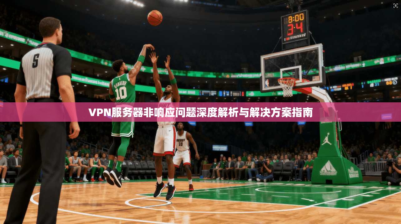 VPN服务器非响应问题深度解析与解决方案指南