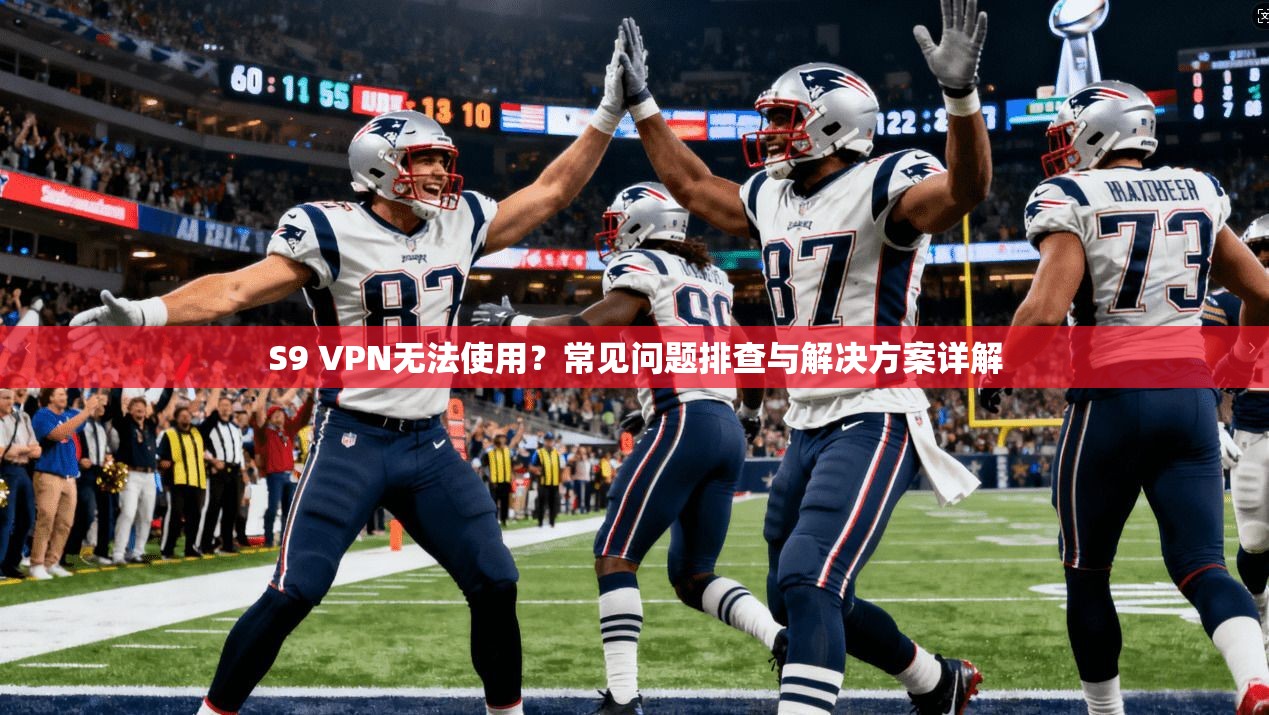 S9 VPN无法使用？常见问题排查与解决方案详解