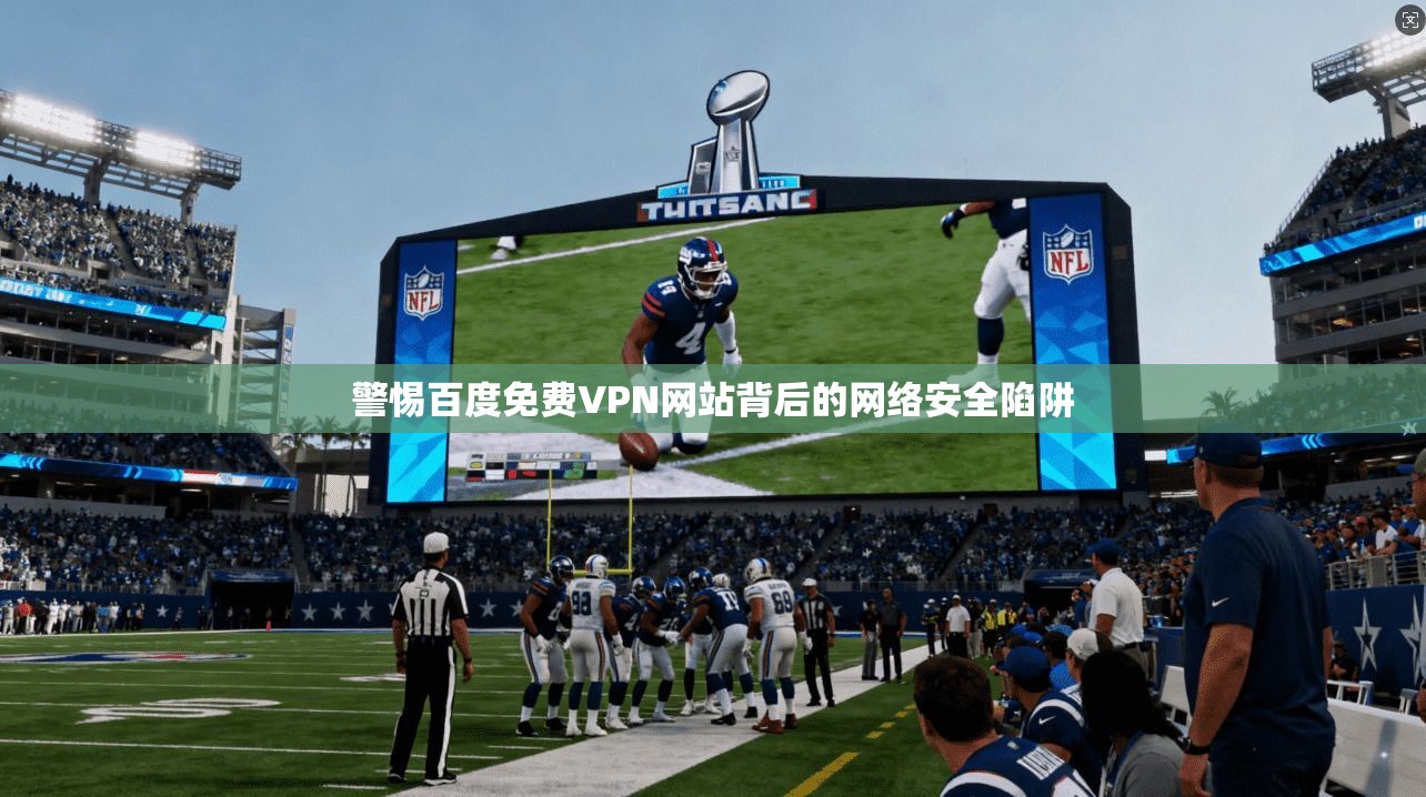 警惕百度免费VPN网站背后的网络安全陷阱