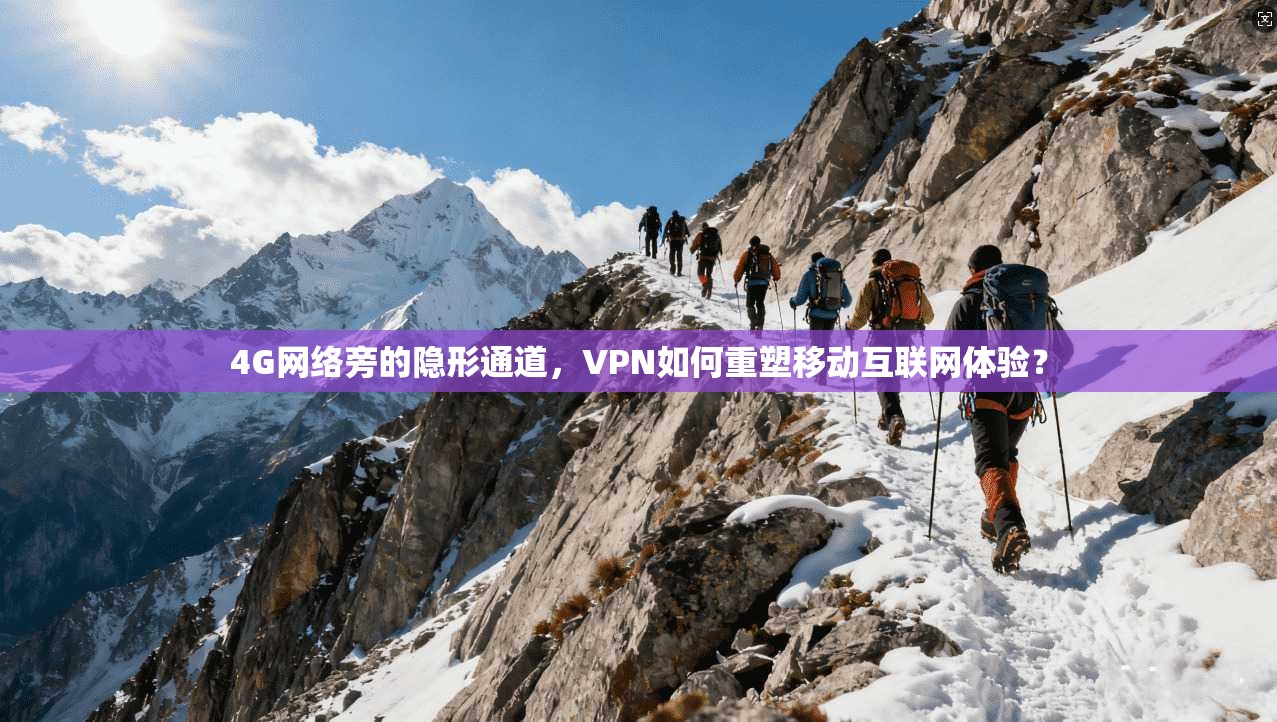 4G网络旁的隐形通道，VPN如何重塑移动互联网体验？