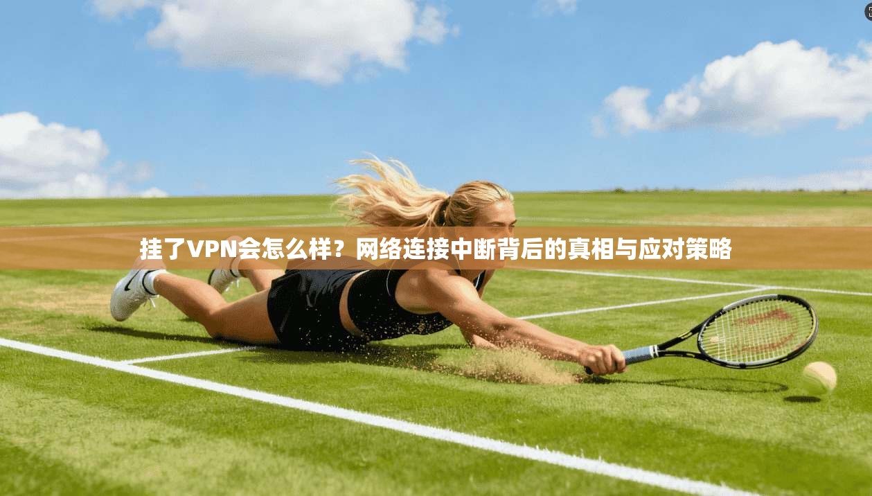 挂了VPN会怎么样？网络连接中断背后的真相与应对策略