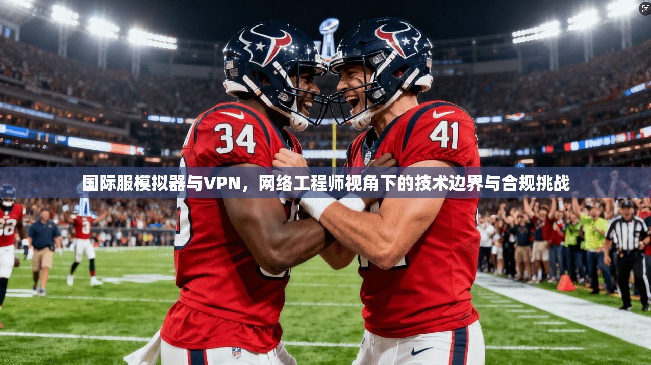 国际服模拟器与VPN，网络工程师视角下的技术边界与合规挑战