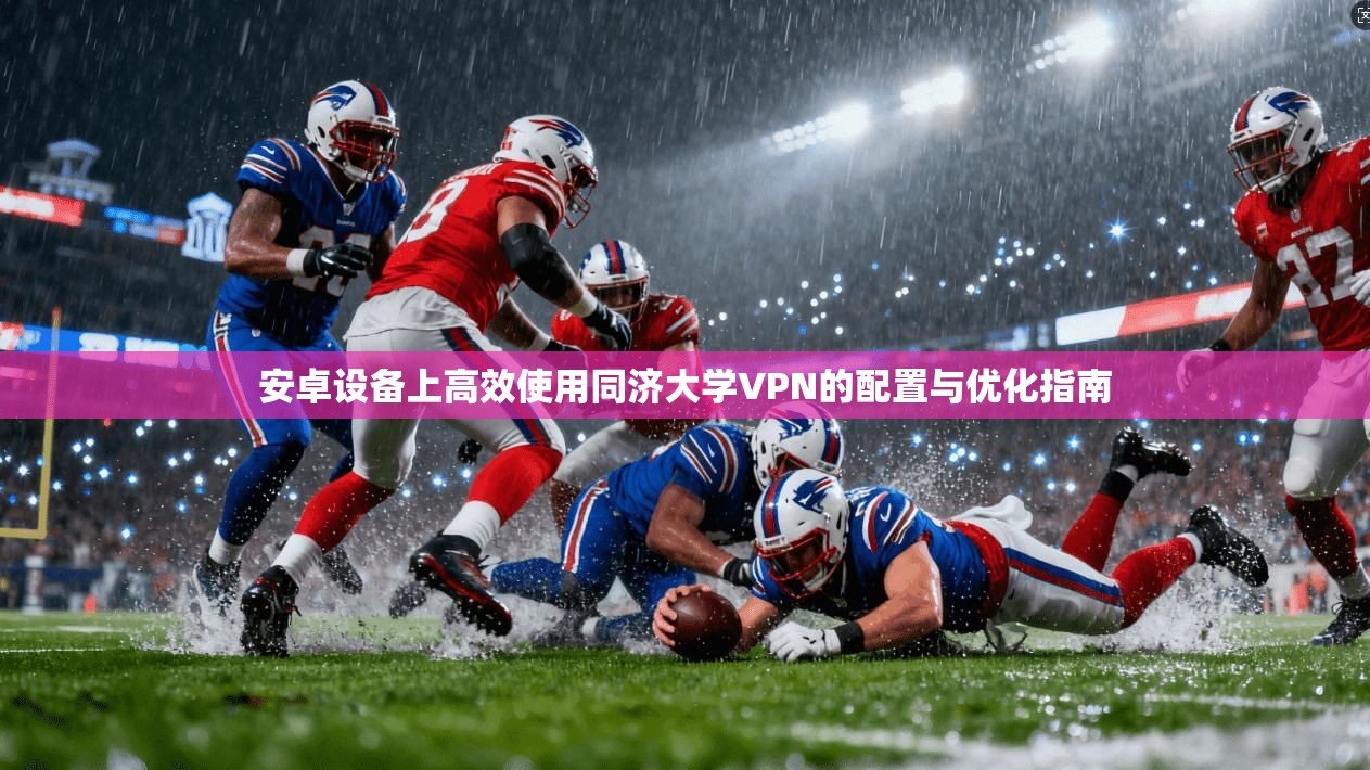 安卓设备上高效使用同济大学VPN的配置与优化指南