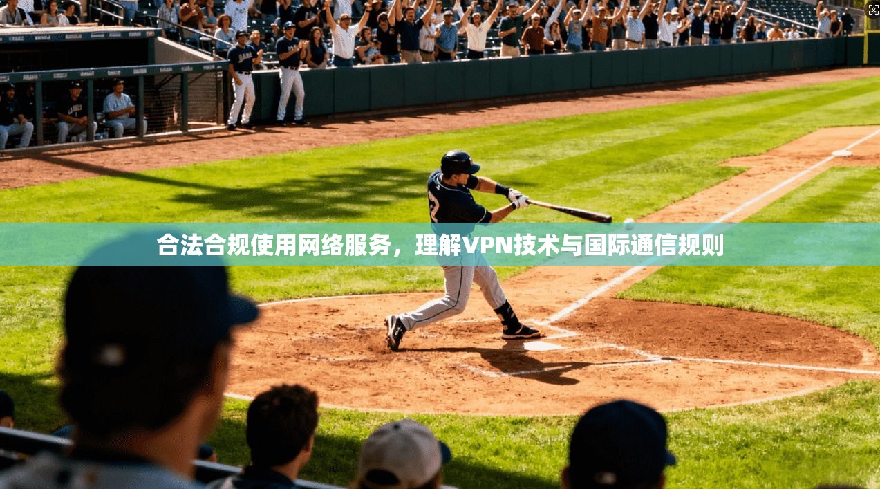 合法合规使用网络服务,理解VPN技术与国际通信规则