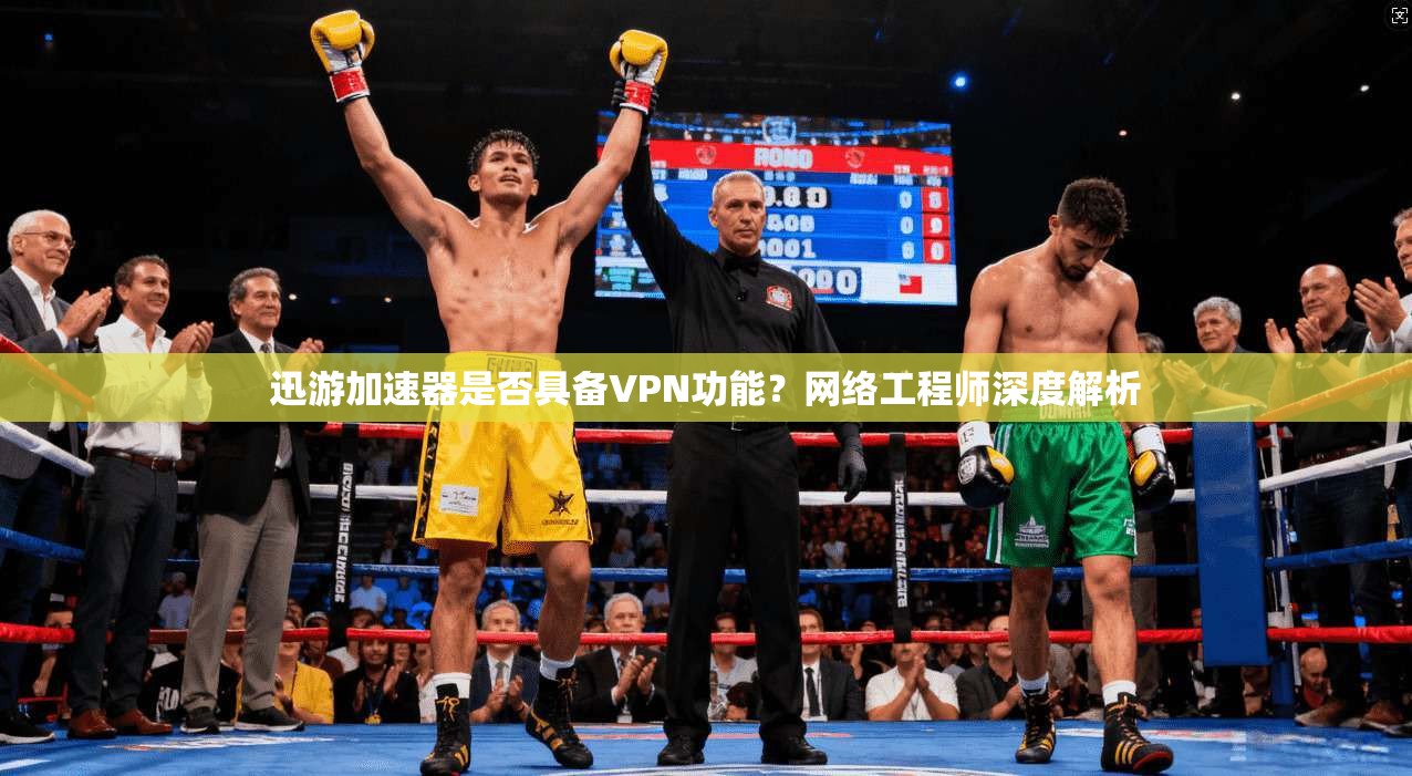 迅游加速器是否具备VPN功能？网络工程师深度解析